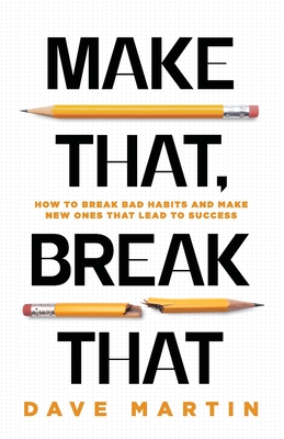 Make That, Break That: How To Break Bad Habits And Make New Ones That Lead To Success - Dave Martin