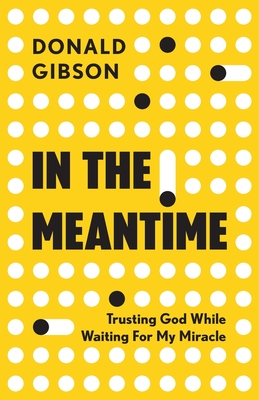In the Meantime: Trusting God While Waiting For My Miracle - Donald Gibson