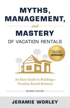 Coperta cărții 'Myths, Management, and Mastery of Vacation Rentals: An Easy Guide to Building a Vacation Rental Business - Jeramie'