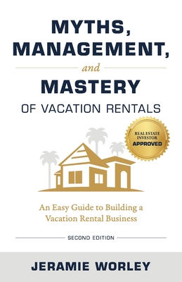 Myths, Management, and Mastery of Vacation Rentals: An Easy Guide to Building a Vacation Rental Business - Jeramie Worley