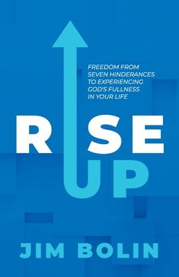 Rise Up: Freedom From Seven Hinderances to Experiencing God's Fullness In Your Life - Jim Bolin