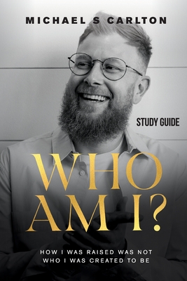 Who Am I? - Study Guide: How I Was Raised Was Not Who I Was Created to Be - Michael S. Carlton