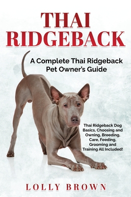 Thai Ridgeback: A Complete Thai Ridgeback Pet Owner's Guide - Lolly Brown
