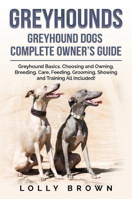 Greyhounds: Greyhound Dogs Complete Owner's Guide - Lolly Brown