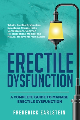 Erectile Dysfunction: A Complete Guide to Manage Erectile Dysfunction - Frederick Earlstein