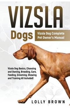 Coperta cărții 'Vizsla Dogs: Vizsla Dog Complete Pet Owner's Manual - Lolly Brown'