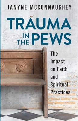 Trauma in the Pews: The Impact on Faith and Spiritual Practices - Janyne Mcconnaughey