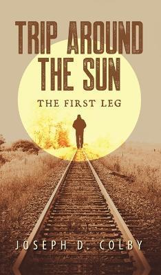 Trip Around The Sun: The First Leg - Joseph D. Colby