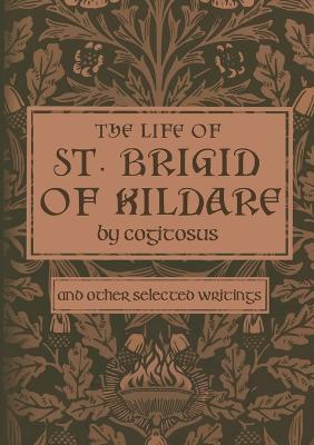 The Life of St. Brigid of Kildare by Cogitosus: And Other Selected Writings - Phillip Campbell