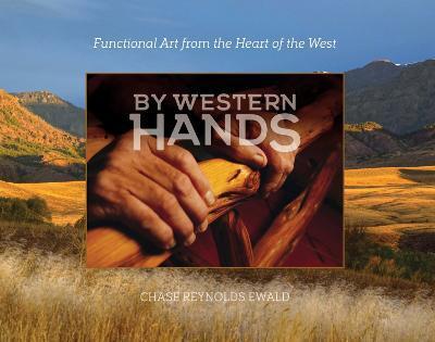 By Western Hands: Functional Art from the Heart of the West - Chase Reynolds Ewald