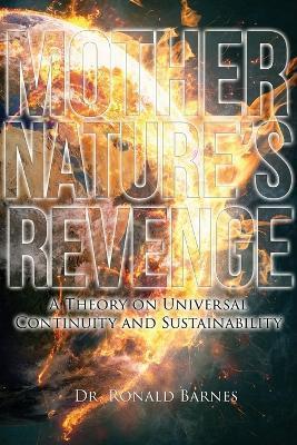 Mother Nature's Revenge: A Theory on Universal Continuity and Sustainability - Ronald Barnes