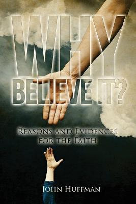 Why Believe It?: Reasons and Evidences for the Faith - John Huffman