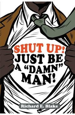 Coperta cărții 'Shut Up!: Just Be a Damn Man! - Richard E. Blake'