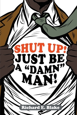 Coperta cărții 'Shut Up!: Just Be a Damn Man! - Richard E. Blake'