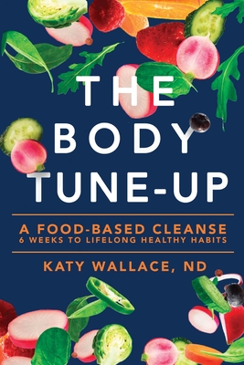 The Body Tune-Up: A Food-based Cleanse - Katy Wallace