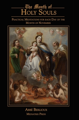 The Month of Holy Souls: Practical Meditations for Every Day of the Month of November - Abbe Berlioux