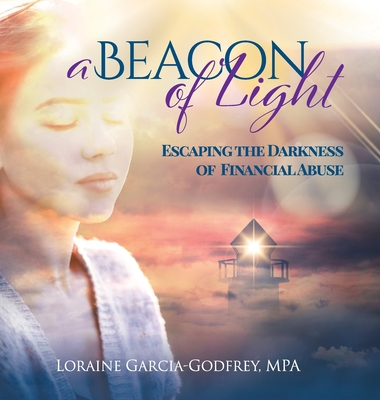 A Beacon of Light: Escaping the Darkness of Financial Abuse - Loraine Garcia-godfrey