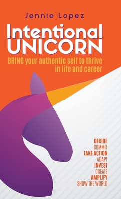 Intentional Unicorn: Bring your authentic self to thrive in life and career - Jennie Lopez
