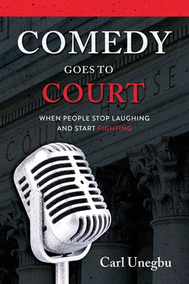 Comedy Goes to Court: When People Stop Laughing And Start Fighting - Carl Unegbu