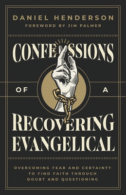 Confessions of a Recovering Evangelical: Overcoming Fear and Certainty to Find Faith Through Doubt and Questioning - Daniel Henderson