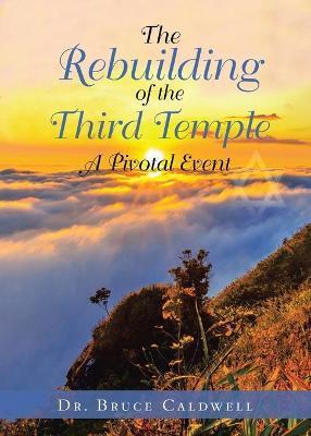 The Rebuilding of the Third Temple: A Pivotal Event - Bruce Caldwell