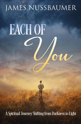 Each of You: A Spiritual Journey Shifting from Darkness to Light - James Nussbaumer
