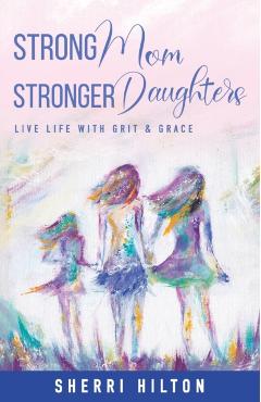 Strong Mom Stronger Daughters: Live Life with Grit & Grace - Sherri Hilton