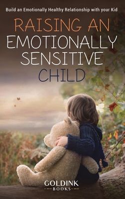 Raising an Emotionally Sensitive Child: Build an Emotionally Healthy Relationship with your Kid - Goldink Books