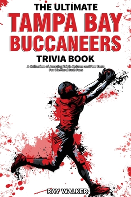 The Ultimate Tampa Bay Buccaneers Trivia Book: A Collection of Amazing Trivia Quizzes and Fun Facts for Die-Hard Bucs Fans! - Ray Walker