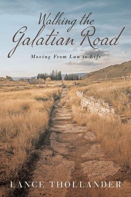 Walking the Galatian Road: Moving from Law to Life - Lance Thollander