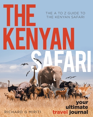 The A to Z Guide to the Kenyan Safari: The Kenyan Safari: Your Ultimate Travel Journal - Richard G. Miriti