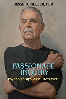 Passionate Inquiry: Psychotherapy as a Life's Work:: Psychotherapy as a Life's Work - Jesse D. Geller