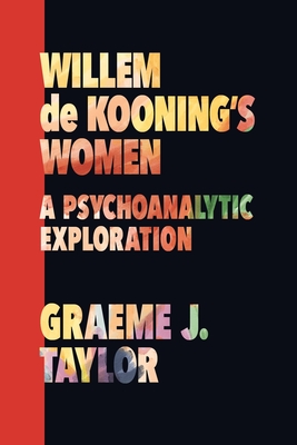 Willem de Kooning's Women: A Psychoanalytic Exploration - Graeme J. Taylor