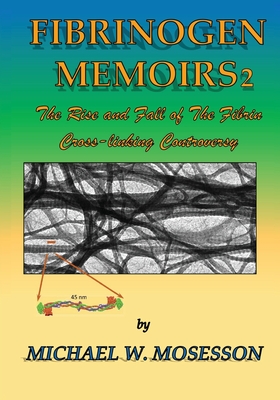 Fibrinogen Memoirs 2: The Rise and Fall of the Fibrin Cross-linking Controversy - Michael W. Mosesson