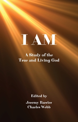 I Am: A Study of the True and Living God - Jeremy W. Barrier