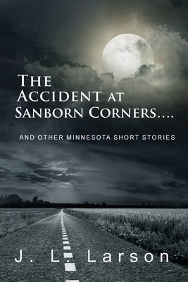 The Accident at Sanborn Corners....: And Other Minnesota Short Stories - J. L. Larson