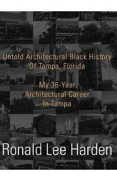 Poza produsului Untold Architectural Black History of Tampa, Florida: My 36-Year Architectural Career in Tampa - Ronald Lee Harden