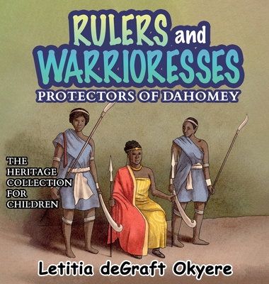 Rulers and Warrioresses: Protectors of Dahomey - Letitia Degraft Okyere