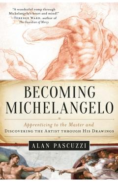 Coperta cărții 'Becoming Michelangelo: Apprenticing to the Master and Discovering the Artist Through His Drawings - Alan Pascuzzi'