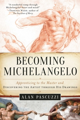 Coperta cărții 'Becoming Michelangelo: Apprenticing to the Master and Discovering the Artist Through His Drawings - Alan Pascuzzi'