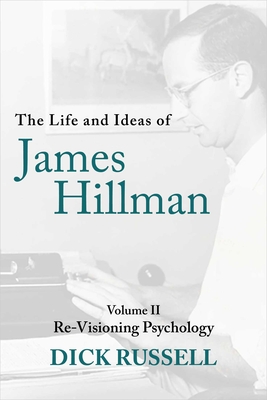 The Life and Ideas of James Hillman: Volume II: Re-Visioning Psychology - Dick Russell