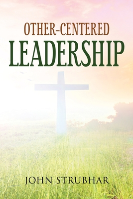 Other-Centered Leadership - John Strubhar