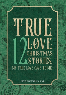 True Love: 12 Christmas Stories, My True Love Gave to Me - Ben Bongers