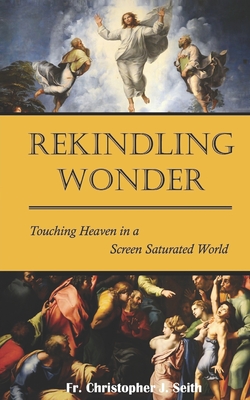 Rekindling Wonder: Touching Heaven in a Screen Saturated World - Chris Seith