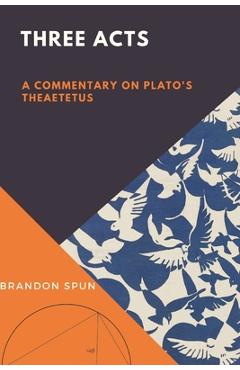 Coperta cărții 'Three Acts: A Commentary on Plato's Theaetetus - Brandon Spun'