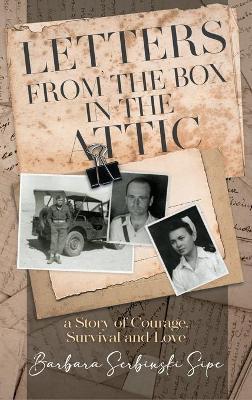 Letters from the Box in the Attic: A Story of Courage, Survival and Love - Barbara Serbinski Sipe