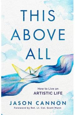 Coperta cărții 'This Above All: How to Live an Artistic Life - Jason Cannon'