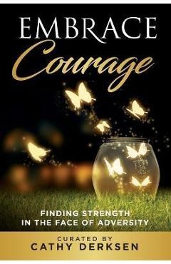 Poza produsului Embrace Courage: Finding Strength in the Face of Adversity - Cathy Derksen