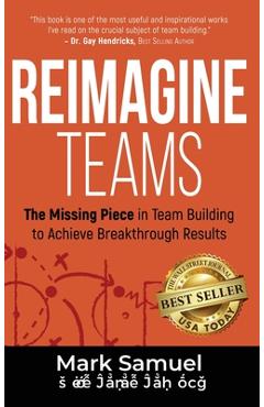 Poza produsului Reimagine Teams: The Missing Piece in Team Building to Achieve Breakthrough Results - Mark Samuel