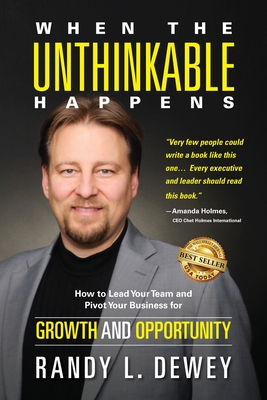 When the Unthinkable Happens: How to Lead Your Team and Pivot Your Business for Growth and Opportunity - Randy Dewey